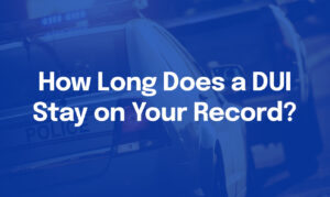 How Long Does a DUI Stay on Your Criminal Record